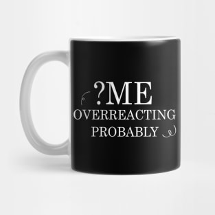 Me ? Overreacting ? probably Mug